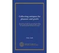 Collecting antiques for pleasure and profit: the narrative of twenty-five years search for antique furniture, prints, china, paintings and other works ... copiously pictured with many fine examples