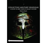 Collecting Military Headgear: A Guide to 5000 Years of Helmet History