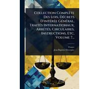 Collection Complète Des Lois, DÃ(c)crets D'intÃ(c)rÃae GÃ(c)nÃ(c)ral, TraitÃ(c)s Internationaux, ArrÃatÃ(c)s, Circulaires, Instructions, Etc, Volume 7...