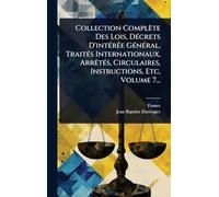 Collection Complète Des Lois, Décrets D’intérêe Général, Traités Internationaux, Arrêtés, Circulaires, Instructions, Etc, Volume 7...
