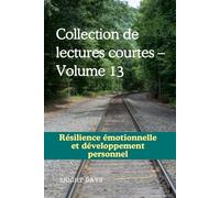 Collection de lectures courtes - Volume 13: Résilience émotionnelle et développement personnel (Réflexions sur la vie : Lectures courtes)