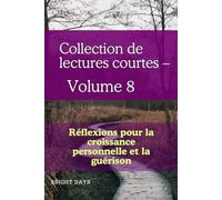 Collection de lectures courtes - Volume 8: Réflexions pour la croissance personnelle et la guérison (Réflexions sur la vie : Lectures courtes)