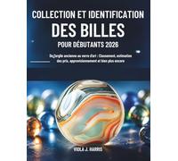 Collection et Identification des Billes pour Débutants 2026: De l’argile ancienne au verre d’art : Classement, estimation des prix, approvisionnement et bien plus encore