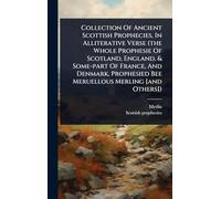 Collection Of Ancient Scottish Prophecies, In Alliterative Verse (the Whole Prophesie Of Scotland, England, & Some-part Of France, And Denmark, Prophesied Bee Meruellous Merling [and Others])