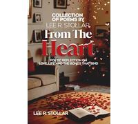 COLLECTION OF POEMS BY LEE R. STOLLAR From The Heart: POETIC REFLECTION ON LOVE, LIFE AND BONDS THAT BIND