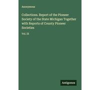 Collections. Report of the Pioneer Society of the State Michigan Together with Reports of County Pioneer Societies: Vol. IX