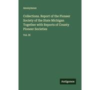 Collections. Report of the Pioneer Society of the State Michigan Together with Reports of County Pioneer Societies: Vol. IX