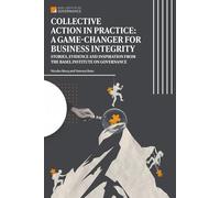 Collective Action in Practice: A Game-Changer for Business Integrity: Stories, evidence, and Inspiration from the Basel Institute on Governance