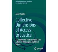 Collective Dimensions of Access to Justice: A Constitutional Study on Italian Class Actions in the European Multilevel System: 23 (European Union and its Neighbours in a Globalized World, 23)
