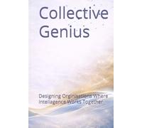 Collective Genius: Designing Organizations Where Intelligence Works Together: Human-Centered Leadership for Alignment, Innovation, and High Performance