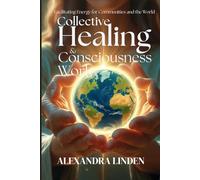 COLLECTIVE HEALING & CONSCIOUSNESS WORK: Facilitating Energy for Communities and the World (ADVANCED SERIES - Mastery, Multidimensional Healing & Soul Work)
