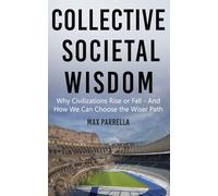 Collective Societal Wisdom: Why Civilizations Rise and Fall - And How We Can Choose the Wiser Path