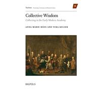 Collective Wisdom: Collecting in the Early Modern Academy (Techne: Knowledge, Technique, and Material Culture, 10)