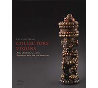 Collectors' visions. Art of Africa, Oceania, Southeast Asia and the Americas. Ediz. a colori: Arts of Africa, Oceania, Southeast Asia and the Americas