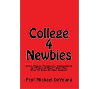 College 4 Newbies: Time, Money, Professors, Environment & Peace of Mind, What You Need To Know To Take Control!: Volume 1