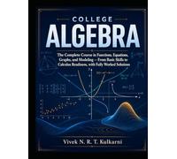 College Algebra: The Complete Course in Functions, Equations, Graphs, and Modeling - From Basic Skills to Calculus Readiness, with Fully Worked Solutions