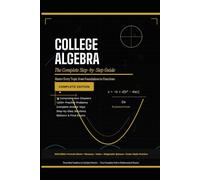 College Algebra the Complete Step-by-Step Guide: Master Every Topic from Foundations to Functions * 1,200+ Practice Problems • Full Solutions • Exam-Ready