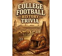 College Football History Trivia: 100 Questions About Legendary Teams, Historic Games, and Football Icons