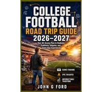 College Football Road Trip Guide 2026-2027: Your All-Access Pass to Stadiums, Traditions, Tailgates, and Game-Day Experiences