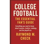 College Football: The Essential Fan’s Guide: Everything you need to know about seasons, rivalries, rankings, and the playoff era