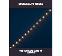 College Life Hacks: The Ultimate Guide To Success