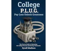 COLLEGE P.L.U.G. PAY LESS, UNLOCK GREATNESS: The Proven Guide to Mastering the College Process and Saving Thousands