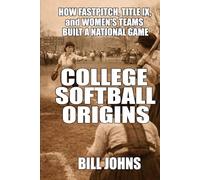 College Softball Origins: How Fastpitch, Title IX, and Women’s Teams Built a National Game (Fastpitch Power)
