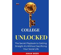 College Unlocked: The Secret Playbook to Getting Straight A's Without Sacrificing Your Social Life