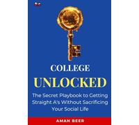 College Unlocked: The Secret Playbook to Getting Straight A's Without Sacrificing Your Social Life