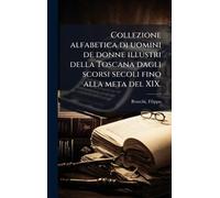 Collezione alfabetica di uomini de donne illustri della Toscana dagli scorsi secoli fino alla meta del XIX.
