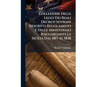 Collezione Delle Leggi Dei Reali Decreti Sovrani Rescritti Regolamenti E Delle Ministeriali Risguardanti La Sicilia Dal 1817 Al 1838