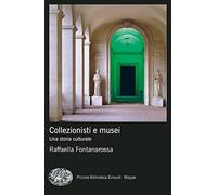 Collezionisti e musei. Una storia culturale (Piccola biblioteca Einaudi. Mappe)