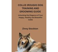 COLLIE (ROUGH) DOG TRAINING AND GROOMING GUIDE: Unlocking the Elegance of Your Happy, Healthy and Beautiful Collie