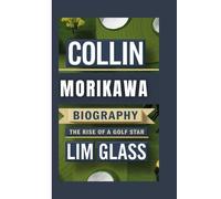 COLLIN MORIKAWA BIOGRAPHY: The Rise Of A Golf Star