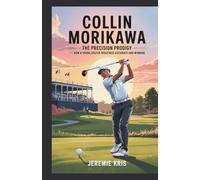 Collin Morikawa: The Precision Prodigy: How a Young Golfer Redefined Accuracy and Winning