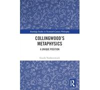 Collingwood’s Metaphysics: A Unique Position (Routledge Studies in Twentieth-Century Philosophy)