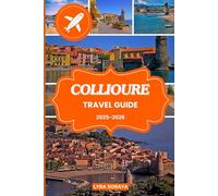 COLLIOURE TRAVEL GUIDE 2025-2026: Explore the Soul of Southern France with Local Secrets, Cultural Tips, and Expert Travel Itineraries for Collioure 2025- 2026