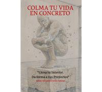COLMA TU VIDA EN CONCRETO: Llena tu interior. Da forma a tus grandes proyectos.