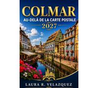 COLMAR AU-DELÀ DE LA CARTE POSTALE: Un guide pratique 2027 de la petite venise, des promenades dans la vieille ville, des villages alsaciens, de la ... d'une journée et des itinéraires flexibles