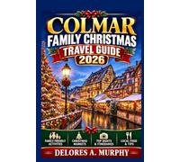 COLMAR Family Christmas Travel Guide 2026: Planning a Holiday in France with Kid-Friendly Itineraries, Local Traditions, and Practical Tips