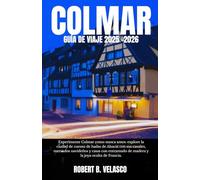 COLMAR GUÍA DE VIAJE 2025-2026: Experimente Colmar como nunca antes: explore la ciudad de cuento de hadas de Alsacia con sus canales, mercados ... de madera y la joya oculta de Francia.