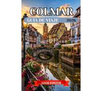 COLMAR GUÍA DE VIAJE 2026: Una ciudad pintada de color e historia. La ciudad de cuento de hadas más cautivadora de Europa. Descubre la cultura, la ... los sabores y los tesoros ocultos de Alsacia.