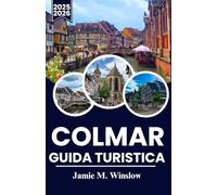 COLMAR Guida turistica 2025-2026: Esplora le strade da favola, i vigneti e l'architettura senza tempo dell'Alsazia con itinerari pratici per ogni viaggiatore