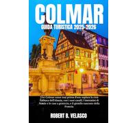 COLMAR GUIDA TURISTICA 2025-2026: Vivi Colmar come mai prima d'ora: esplora la città fiabesca dell'Alsazia, con i suoi canali, i mercatini di Natale ... e il gioiello nascosto della Francia.