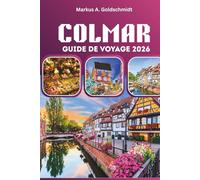 COLMAR GUIDE DE VOYAGE 2026: Découvrez les villages de contes de fées, les routes des vins d'Alsace et le patrimoine culinaire français dans une Europe charmante