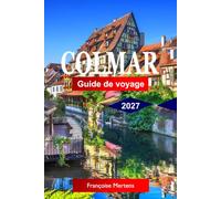 Colmar Guide de Voyage 2027: Découvrez des rues de contes de fées, des villages de vin alsaciens, des maisons à colombages, des canaux, des marchés de Noël et le cœur enchanteur de l'Alsace