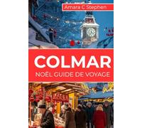 COLMAR NOËL GUIDE DE VOYAGE: L'Alsace en Hiver : Marchés, Villages, Gastronomie, Séjours et Itinéraires pour une Escapade Inoubliable