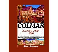 Colmar Reiseführer 2025-2026: Der ultimative Begleiter zu verborgenen Schätzen, den besten Weinstraßen des Elsass, bezaubernden Weihnachtsmärkten und detaillierten Karten für jeden Reisenden