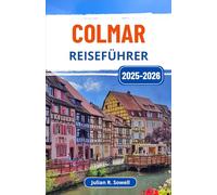 Colmar Reiseführer 2025-2026: Erkunden Sie das französische Elsass mit seinen lebendigen Kanälen, Fachwerkhäusern und kulinarischen Köstlichkeiten