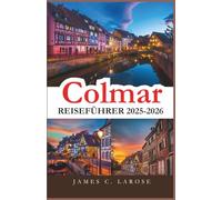 Colmar Reiseführer 2025-2026: Erkunden Sie das Herz der elsässischen Märchenstadt mit detaillierten Reiserouten, verborgenen Schätzen und unvergesslichen lokalen Erlebnissen